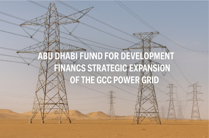 صندوق أبوظبي للتنمية يمول التوسعة الاستراتيجية لشبكة الكهرباء الخليجية المشتركة